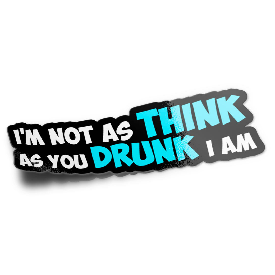 I’m Not As Think As You Drunk I Am Sticker