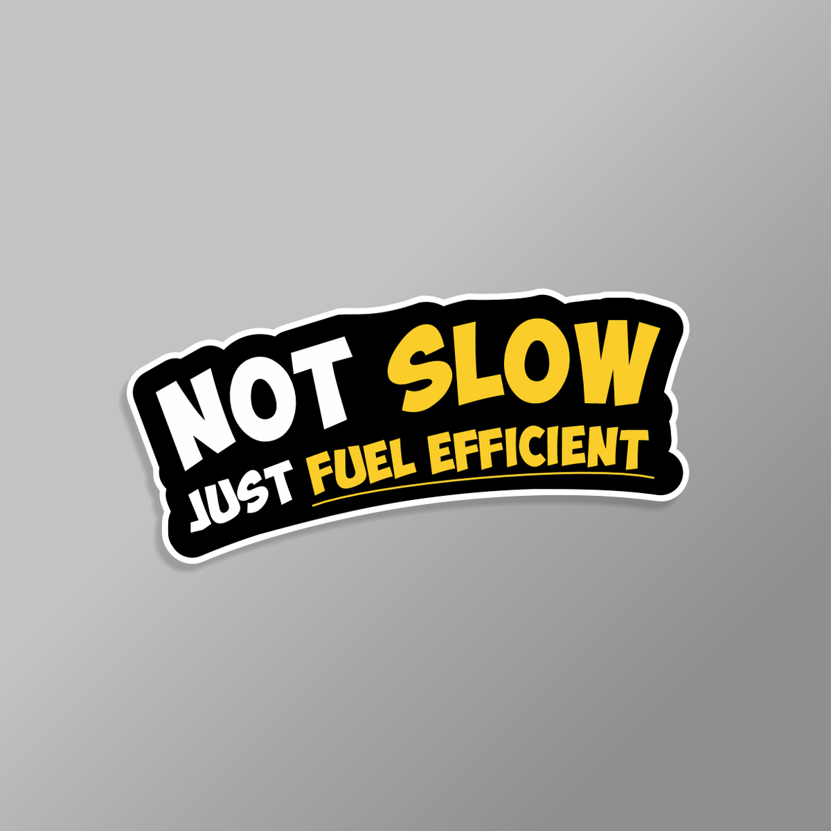 “Not Slow, Just Fuel Efficient” bumper sticker featuring bold white and yellow lettering on a black background.