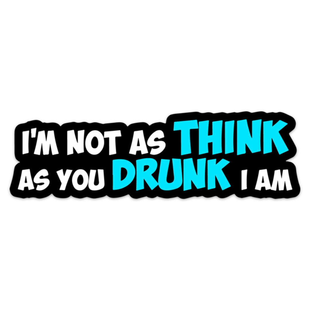 I’m Not As Think As You Drunk I Am Sticker