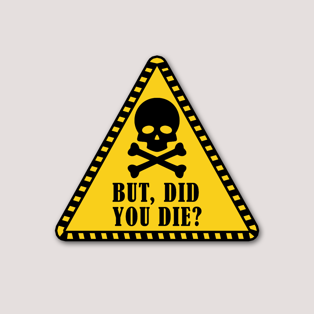 A warning style sticker with a yellow background featuring a skull and crossbones symbol and the text 'BUT, DID YOU DIE?'