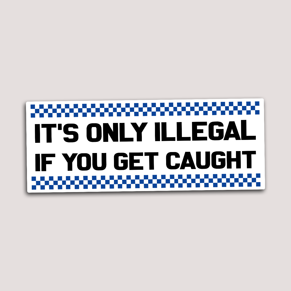 A sticker with a blue and white checkered border and the text 'IT'S ONLY ILLEGAL IF YOU GET CAUGHT' in bold black letters.