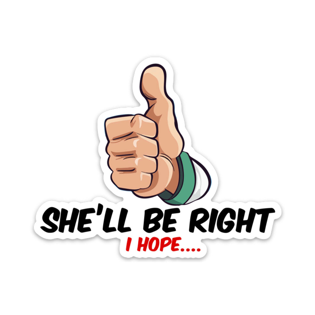 SHE'LL BE RIGHT I HOPE STICKER